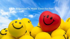 8 Reasons to Make Time for Fun!