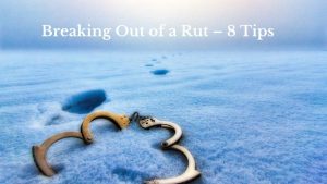 Breaking Out of a Rut – 8 Tips