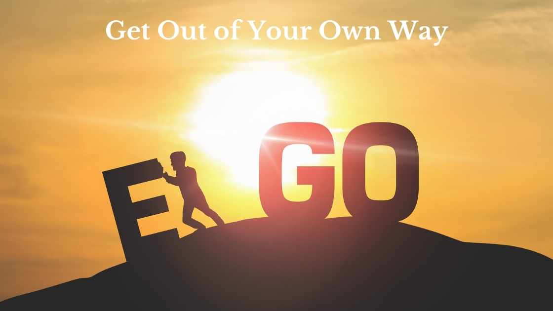 Ego-Get Out of Your Own Way